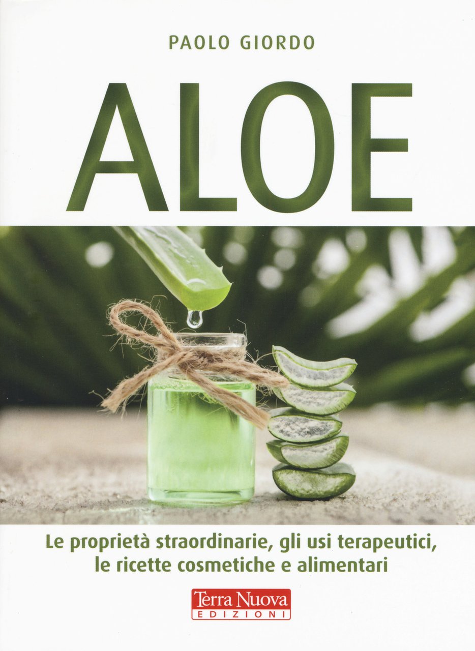 Aloe. Le proprietà straordinarie, gli usi terapeutici, le ricette cosmetiche …