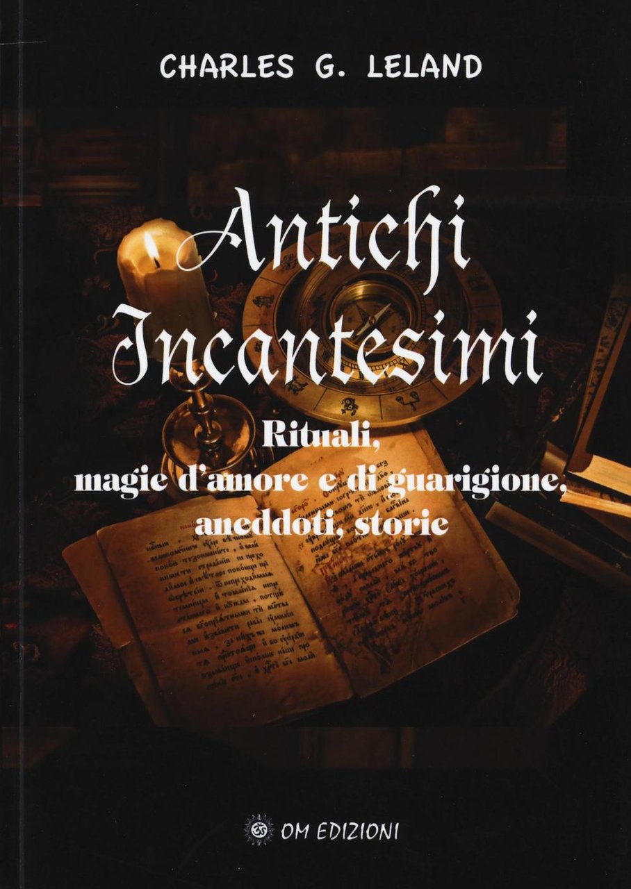 Antichi incantesimi. Rituali, magie d'amore e di guarigione, aneddoti, storie