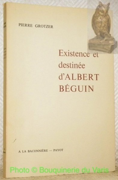 Existence et destinée d'Albert Béguin.