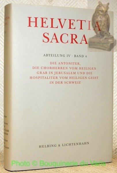 Helvetia Sacra. Abteilung IV: Band 4: Die Antoniter, die Chorherren vom Heiligen Grab in Jerusalem und die Hospitaliter vom Heiligen Geist in der Schweiz.