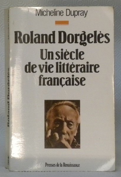 Roland Dorgelès. Un siècle de vie littéraire française.