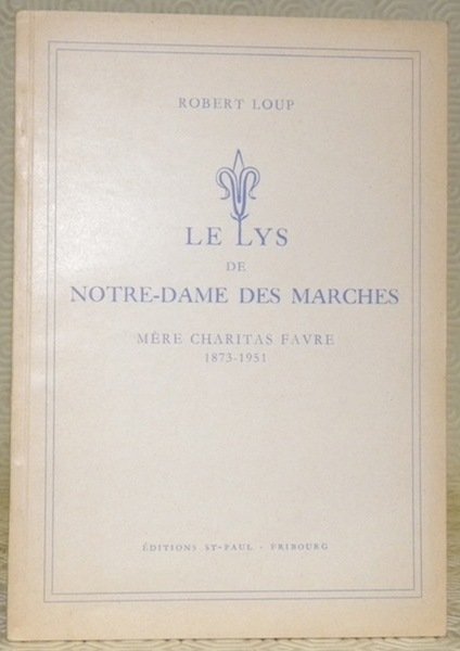 Le lys de Notre-Dame des Marches. Mère Charitas Favre 1873-1951.