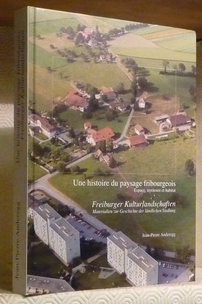 Une histoire du paysage fribourgeois. Espace, territoire et habitat. Freiburger …