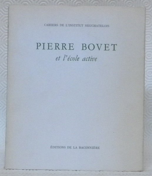 PIERRE BOVET et l’école active. Cahiers de l’Institut Neuchâtelois.