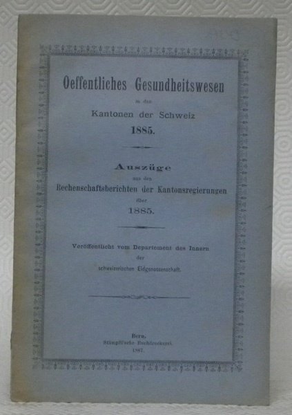 Oeffentliches Gesundheitswesen in den Kantonen der Schweiz 1885. Auszüge aus …