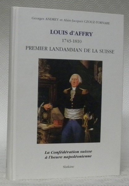 Louis d’Affry 1743-1810 premier Landamman de la Suisse. La Confédération …