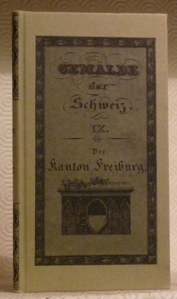 Der Kanton Freiburg, historisch, geographisch, statistisch geschildert. Beschreibung aller in …