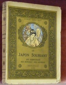 Le Japon souriant. Ses Samouraïs, ses Bonzes, ses Geishas. Avec …