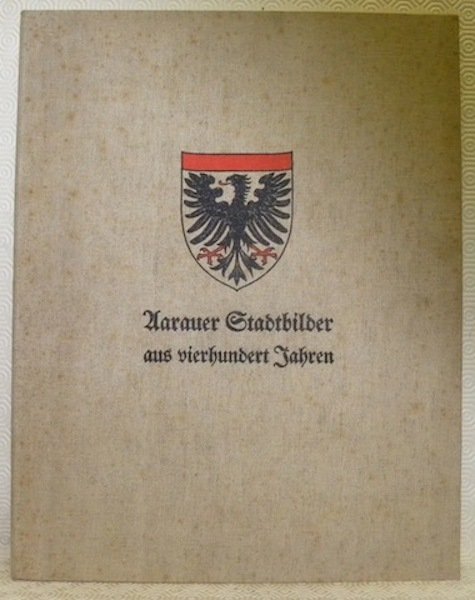 Aarauer Stadtbilder aus vierhundert Jahren. Hrsg. im Auftrage der Stadt …