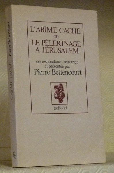 L’abîme caché ou le pélerinage à Jérusalem correspondance retrouvée et présentée par Pierre Bettencourt.