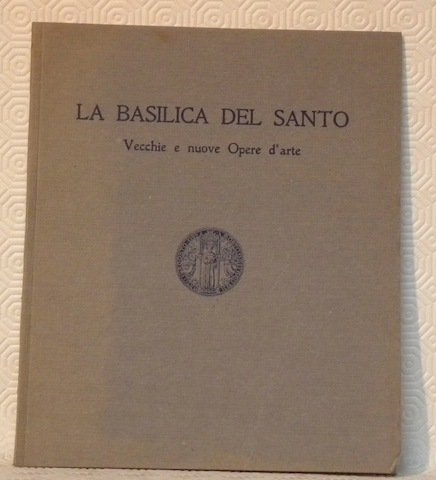 La Basilica del Santo. Vecchie e nuove Opere d’arte.