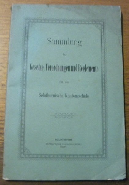 Sammlung der Gesetze, Verordnungen und Reglemente für die Solothurnische Kantonsschule.