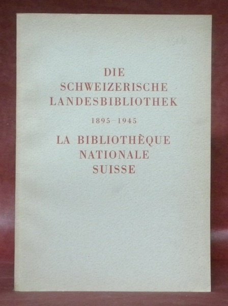 Die Schweizerische Landesbibliothek 1895-1945.La Bibliothèque Nationale Suisse 1895-1945.