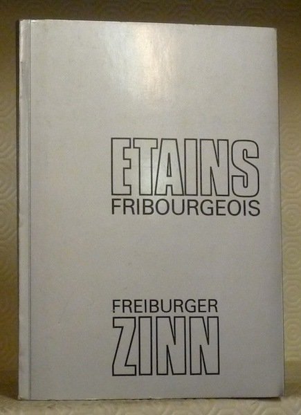 Etains fribourgeois. Freiburger Zinn. Contributions à l’histoire des potiers d’étain …