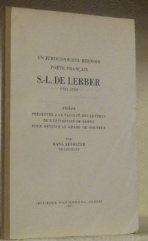 Un jurisconsulte bernois, poète français, S.-L. De Lerber, 1723-1783. Thèse. …