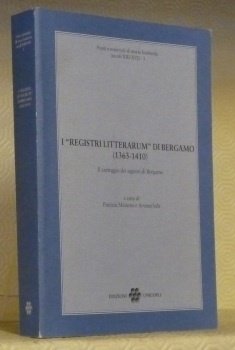 I “Registri Litterarum” di Bergamo (1363-1410).Il carteggio dei signori di Bergamo.“Fonti e materiali di storia lombarda (secoli XIII-XVI) - 1.”