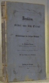 Jerusalem. Bilder aus dem Orient und Erläuterungen der heiligen Geschichte. Zweite, vermehrte und verbesserte Auflage. Mit einer Ansicht der hl. Grabkirche.