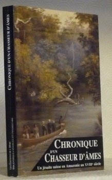 Chronique d’un chasseur d’âmes. Jésuite suisse en Amazonie au XVIIIe …