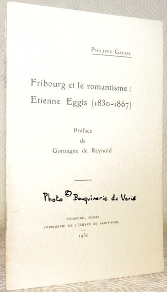 Fribourg et le romantisme: Etienne Eggis (1830-1867). Préface de Gonzague …