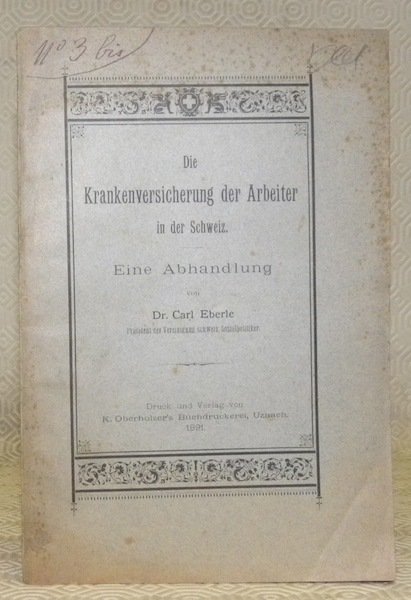 Die Krankenversicherung der Arbeiter in der Schweiz. Eine Abhandlung.