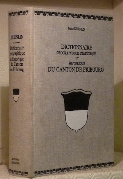 Dictionnaire géographique, statistique et historique du Canton de Fribourg. Réimpression …