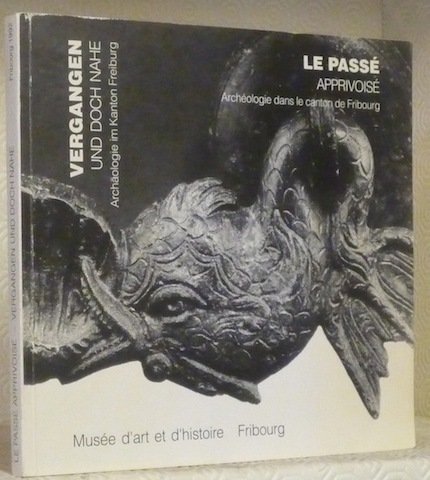 Le passé apprivoisé. Archéologie dans le canton de Fribourg. Vergangen …