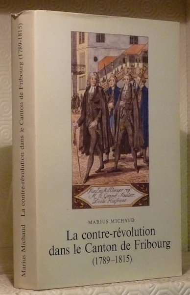 La contre-révolution dans le canton de Fribourg. (1789-1815).