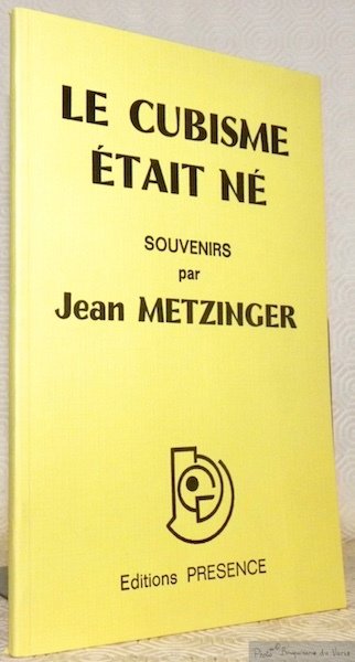 Le Cubisme était né. Souvenirs de Jean Metzinger.