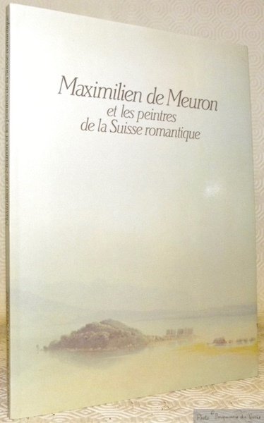 Maximilien De Meuron et les peintres de La Suisse Romantique.