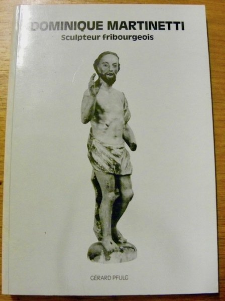 Dominique Martinetti. Sculpteur fribourgeois, originaire du Val Maggia, 1739-1808.