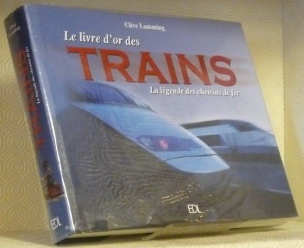 Le Livre d’Or des Trains. La légende des chemins de …