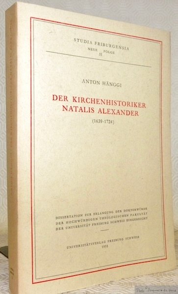 Der Kirchenhistoriker Natalis Alexander (1639-1724). Studia Friburgensia. Neue Folge 11.