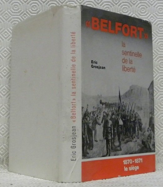 “BELFORT” la sentinelle de la liberté. 1870 - 1871. Le …