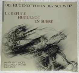 Le Refuge Huguenot en Suisse. Die Hugenotten in der Schweiz.