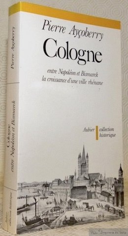 Cologne entre Napoléon et Bismarck la croissance d’une ville rhénane. …