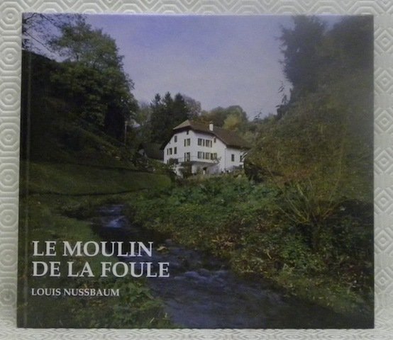 Le Moulin de la Foule. Ancienne usine hydraulique neuhcâteloise. Préface …
