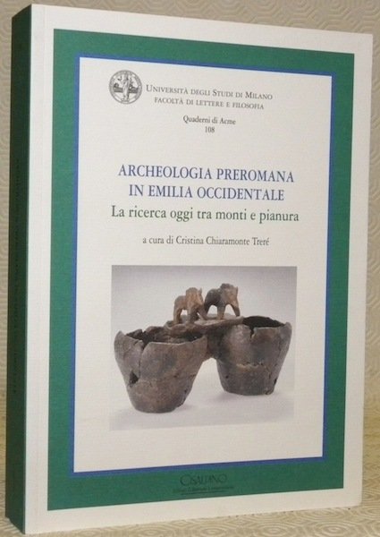 Archeologia Preromana in Emilia Occidentale. La ricerca oggi tra monti e pianura. Università degli Studi di Milano Facoltà di Lettere e Filosofia. Quaderni di Acme 108. Dipartimento di Scienze dell’Antichità. Sezione di Archeologia.