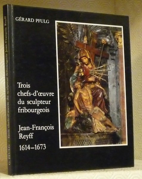 Trois chefs-d’oeuvre du sculpteur fribourgeois Jean-François Reyff 1614 - 1673.