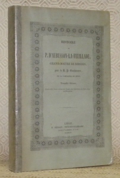 Histoire de P. d’Aubusson-la-Feuillade, Grand-Maitre de Rhodes. Nouvelle édition, augmentée d’une notice sur l’ordre des chevaliers de Saint-Jean-de-Jérusalem.