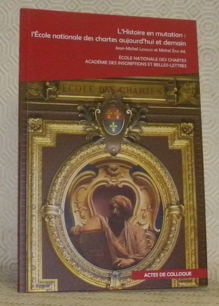L’Histoire en mutation: L’Ecole nationale des chartes aujourd’hui et demain. …