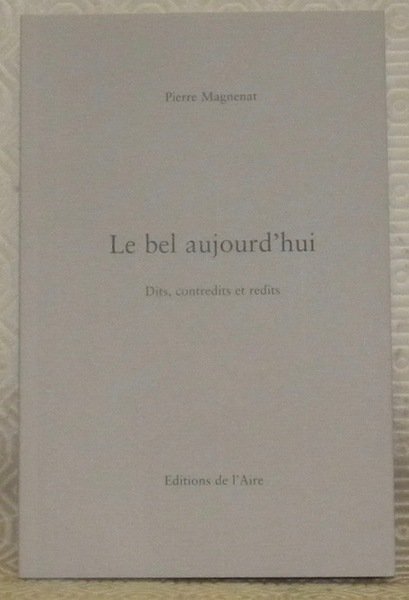 Le bel aujourd’hui. Dits, contredits et redits.