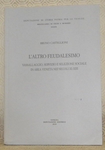 L’altro feudalesimo. Vassallaggio, servizio e selezione sociale in area veneta nei secoli XI - XIII. Deputazione di Storia Patria per le Venezie, Miscellanea di Studi e Memorie, XXXIX.