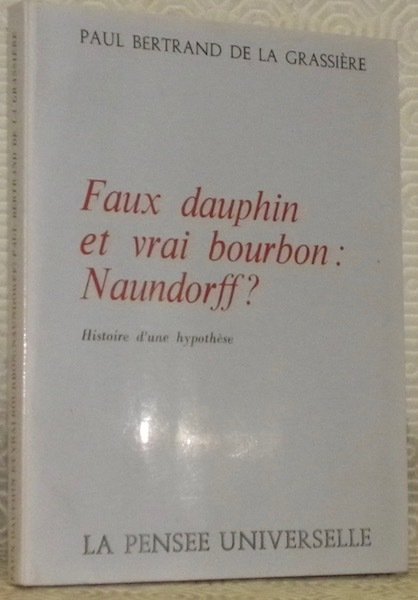 Faux dauphin et vrai Bourbon: Naundorff? histoire d’une hypothèse.