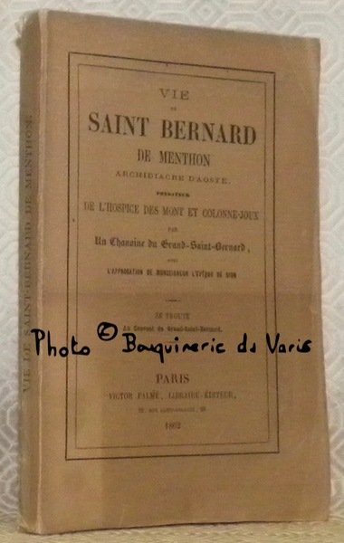 Vie de Saint Bernard de Menthon Archidiacre d’Aoste, fondateur de l’Hospice des Monts et Colonne-Joux. Par un Chanoine du Grand-Saint-Bernard.