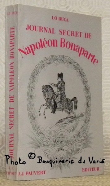 Journal secret de Napoléon Bonaparte, 1769 - 1869. Edition intégrale.