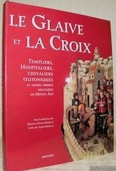 Le Glaive et la Croix.Templiers, Hospitaliers, Chevaliers Teutoniques et autres …