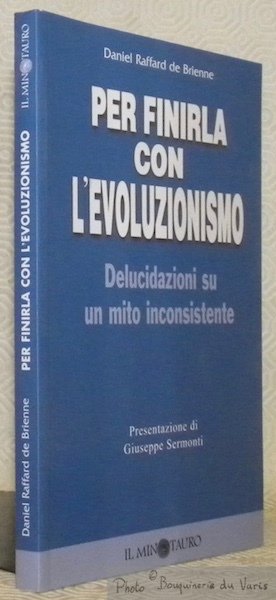 Per finirla con l'evoluzionismo. Delucidazioni su un mito inconsistente. Presentazione …