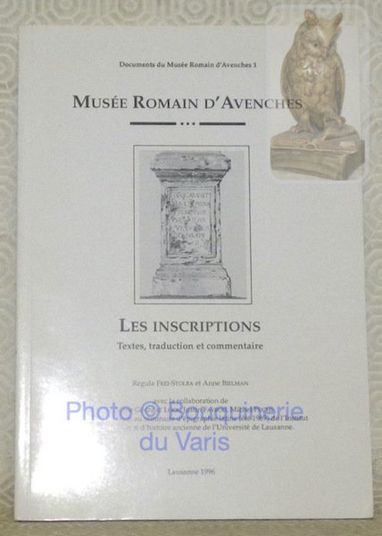 Musée Romain d'Avenches. Les inscriptions. Textes, traduction et commentaire. Avec …