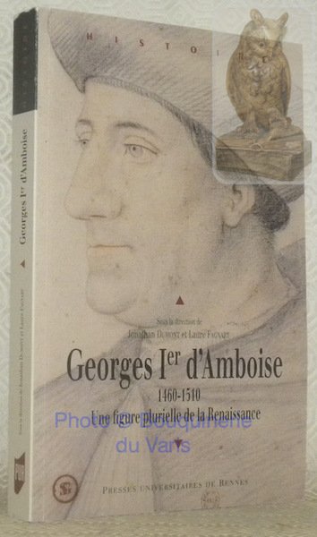 Georges Ier d'Amboise, 1460 - 1510. Une figure plurielle de …