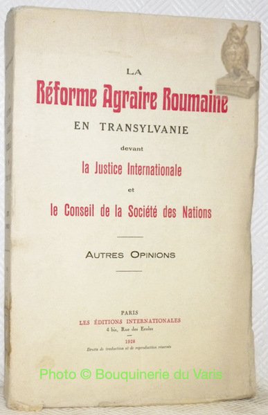 La Reforme Agraire Roumaine en Transylvanie devant la Justice Internationale et le Conseil de la Societe des Nations. Autres Opinions.